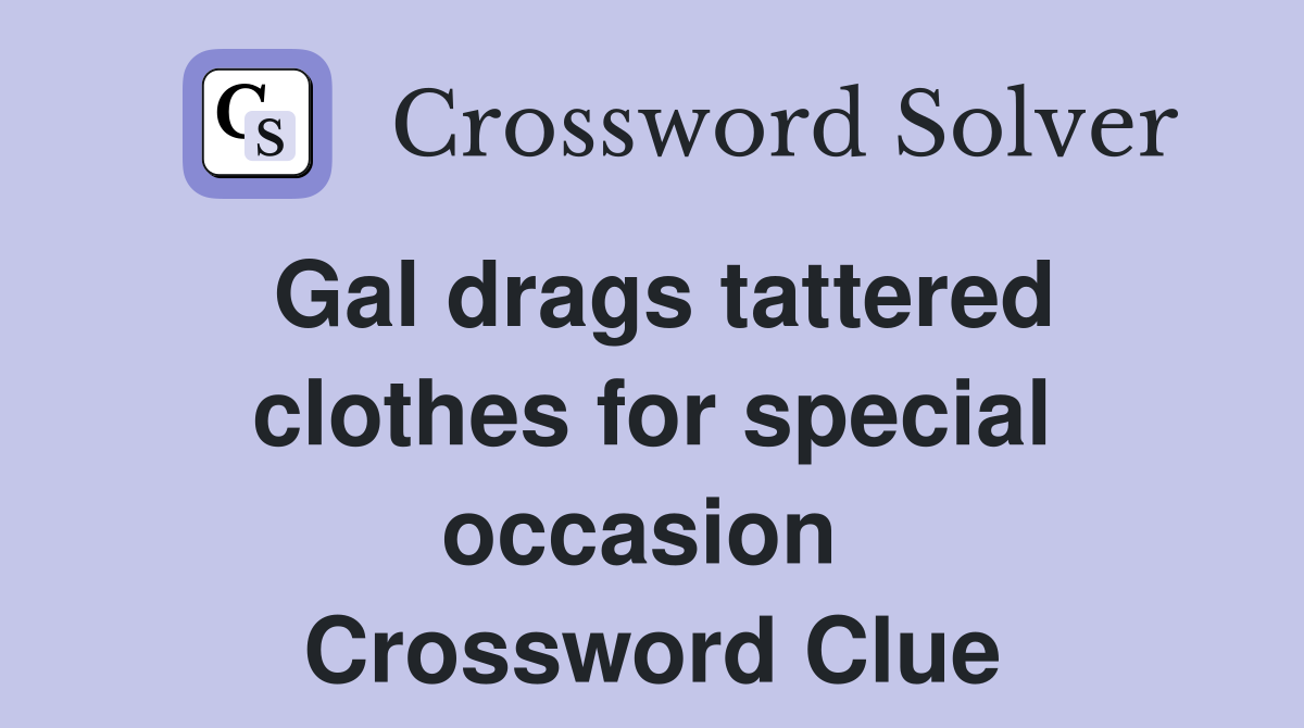 Gal drags tattered clothes for special occasion  Crossword Clue