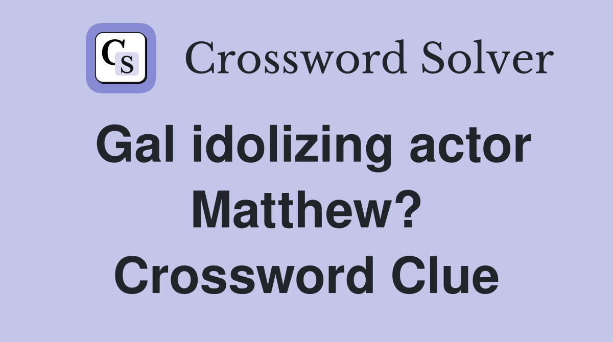 Gal idolizing actor Matthew? Crossword Clue