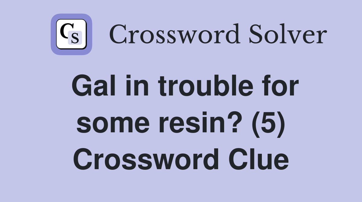 Gal in trouble for some resin? (5) Crossword Clue