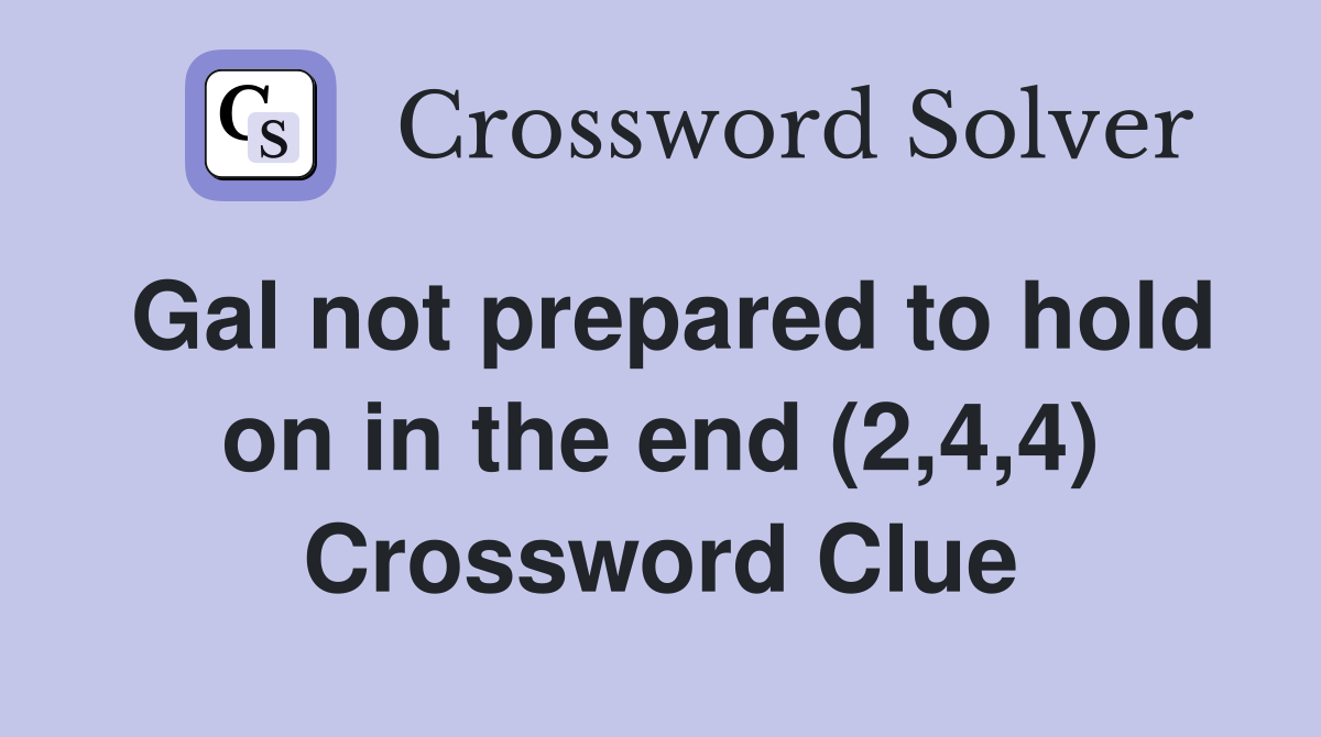 Gal not prepared to hold on in the end (2,4,4) Crossword Clue