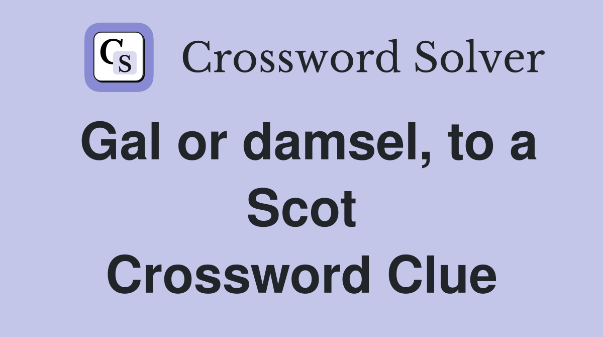Gal or damsel, to a Scot Crossword Clue