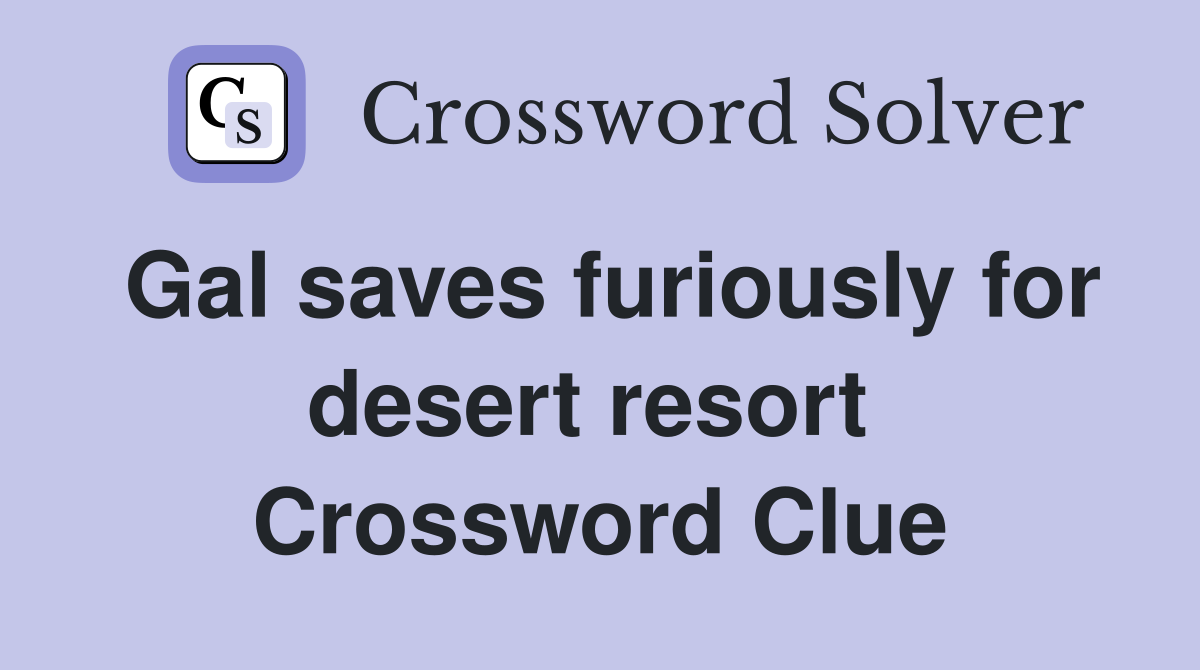 Gal saves furiously for desert resort  Crossword Clue