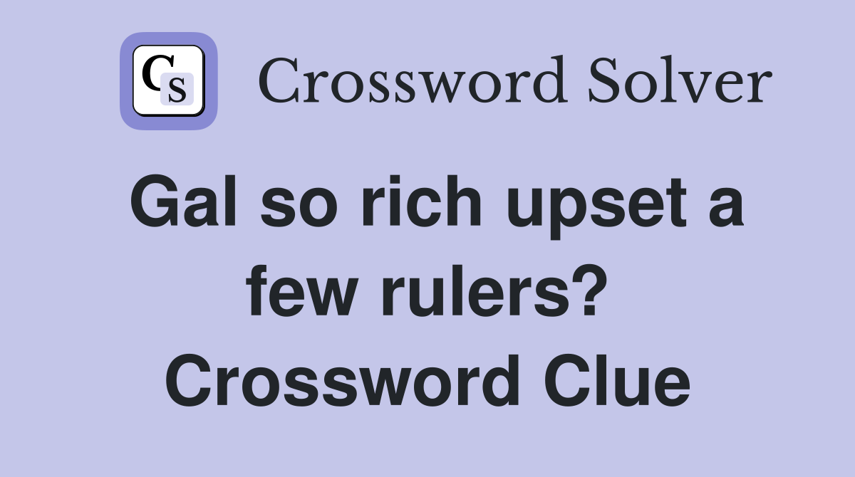 Gal so rich upset a few rulers? Crossword Clue