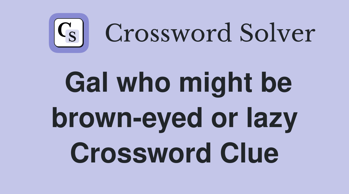 Gal who might be brown-eyed or lazy Crossword Clue