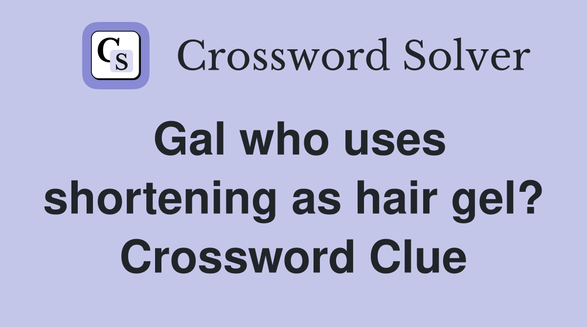 Gal who uses shortening as hair gel? Crossword Clue