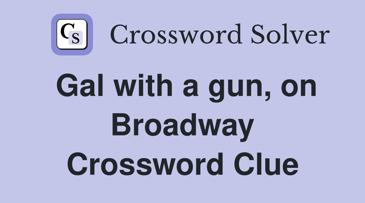 Gal with a gun, on Broadway Crossword Clue