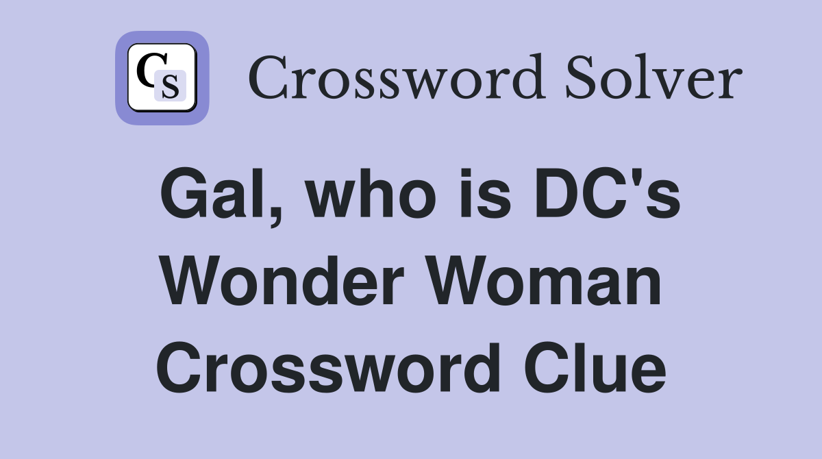Gal, who is DC's Wonder Woman Crossword Clue