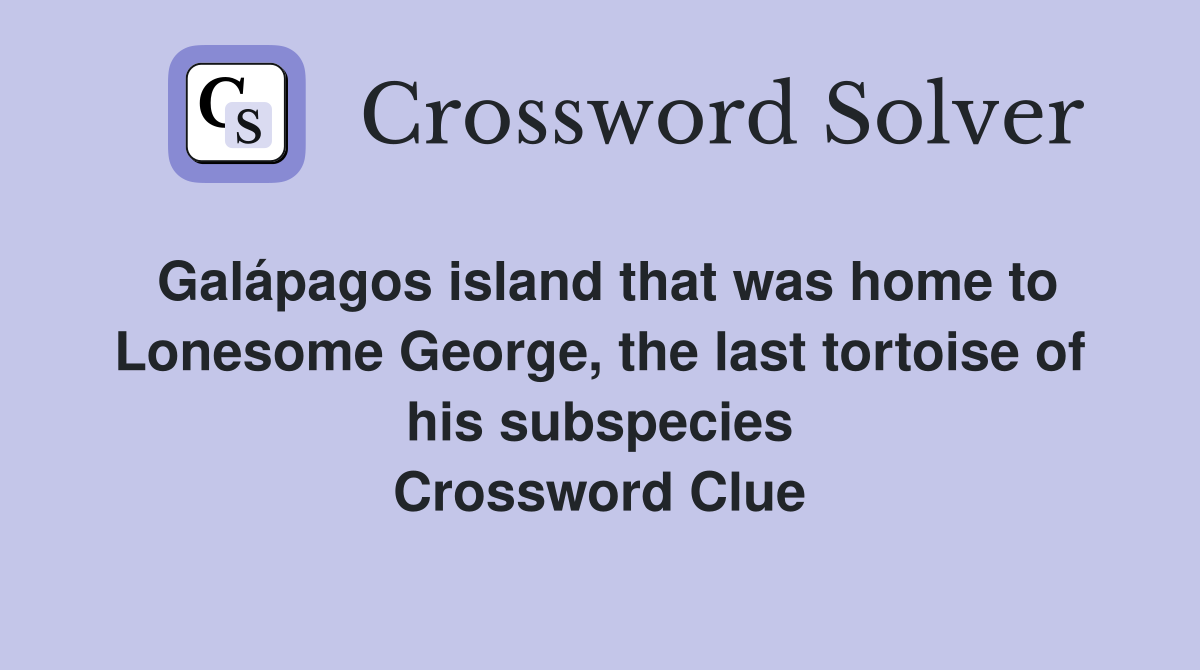 Galápagos island that was home to Lonesome George, the last tortoise of his subspecies Crossword Clue