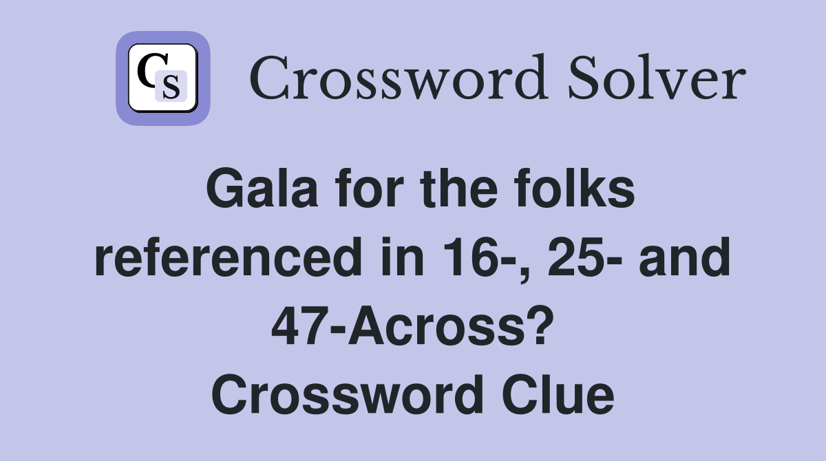 Gala for the folks referenced in 16 25 and 47 Across? Crossword