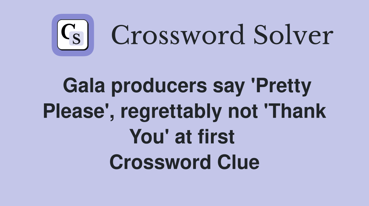 Gala producers say 'Pretty Please', regrettably not 'Thank You' at first  Crossword Clue