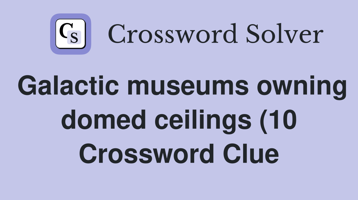 Galactic museums owning domed ceilings (10) Crossword Clue Answers Galactic museums owning domed ceilings (10) Crossword Clue Answers