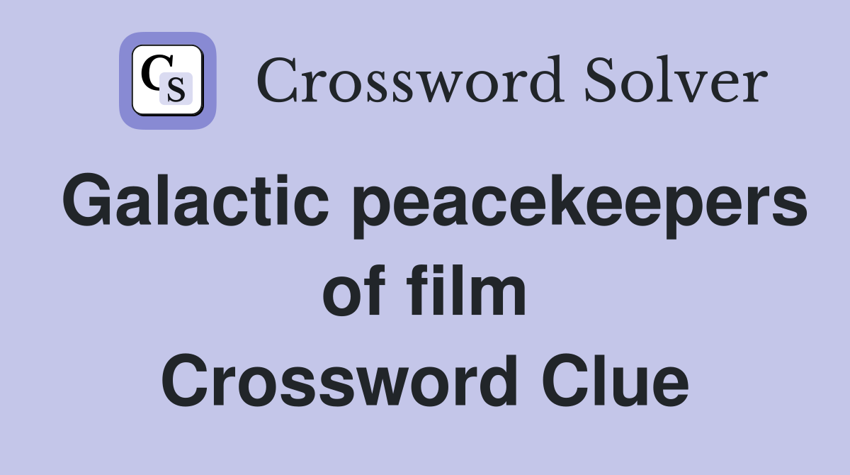 Galactic peacekeepers of film Crossword Clue