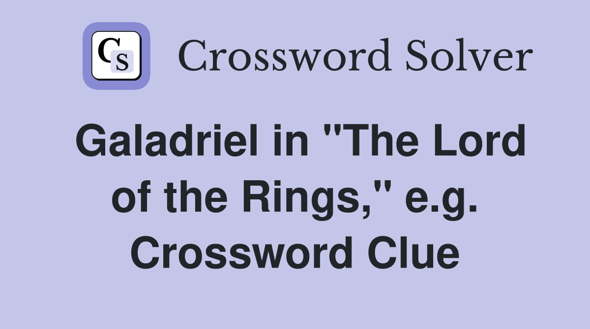 Galadriel in "The Lord of the Rings," e.g. Crossword Clue