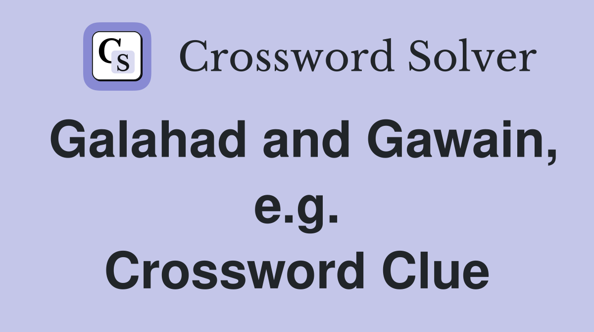 Galahad and Gawain, e.g. Crossword Clue