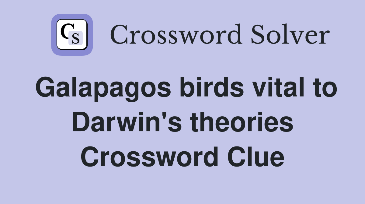 Galapagos birds vital to Darwin's theories Crossword Clue