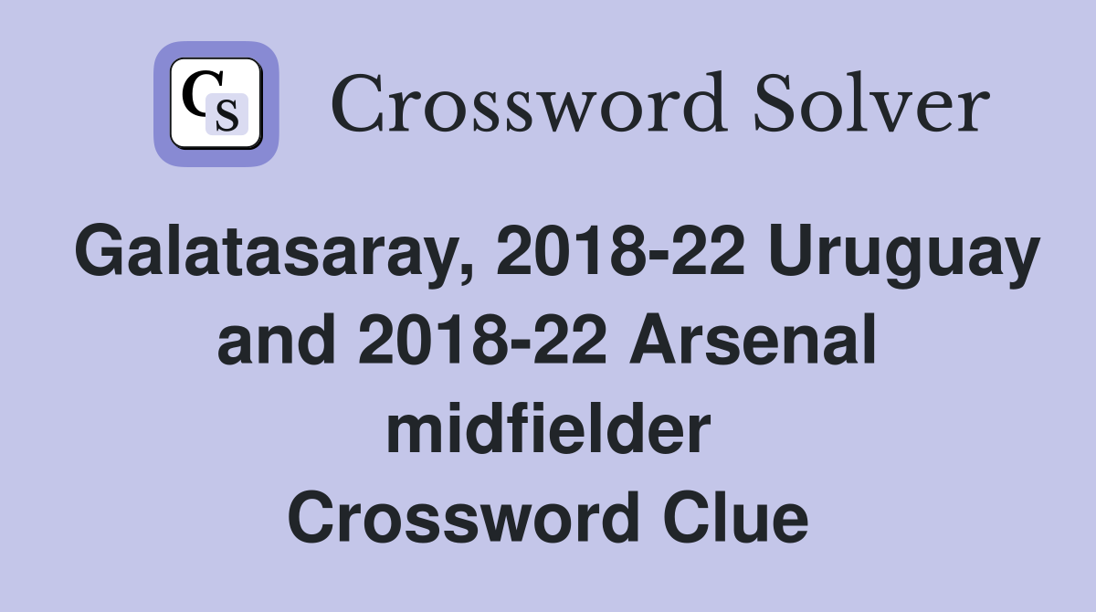 Galatasaray, 2018-22 Uruguay and 2018-22 Arsenal midfielder Crossword Clue