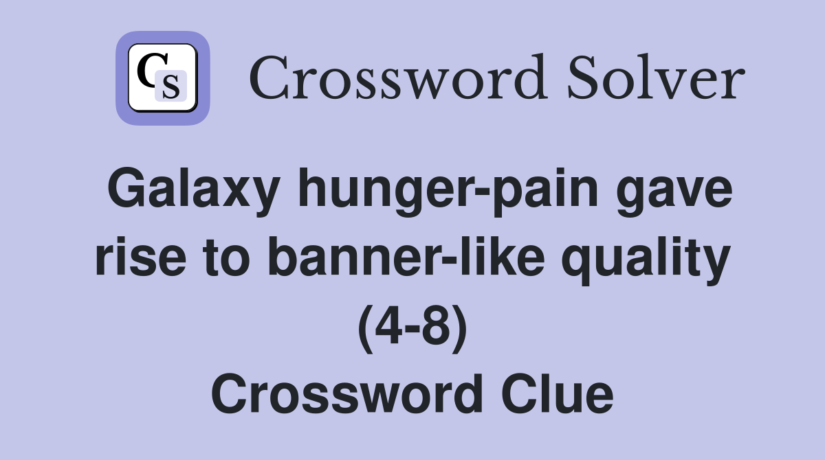 Galaxy hunger-pain gave rise to banner-like quality (4-8) Crossword Clue
