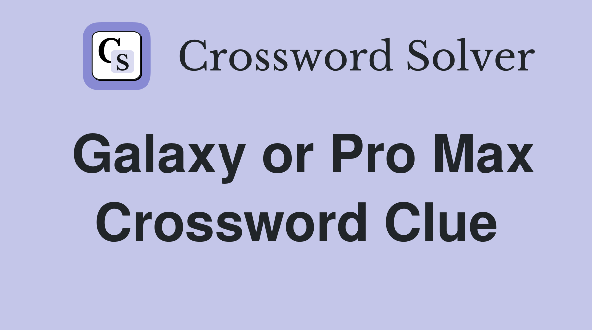Galaxy or Pro Max Crossword Clue