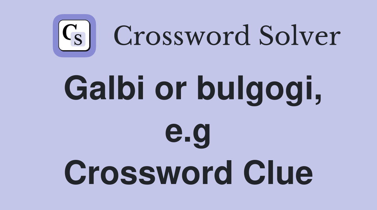 Galbi or bulgogi, e.g Crossword Clue