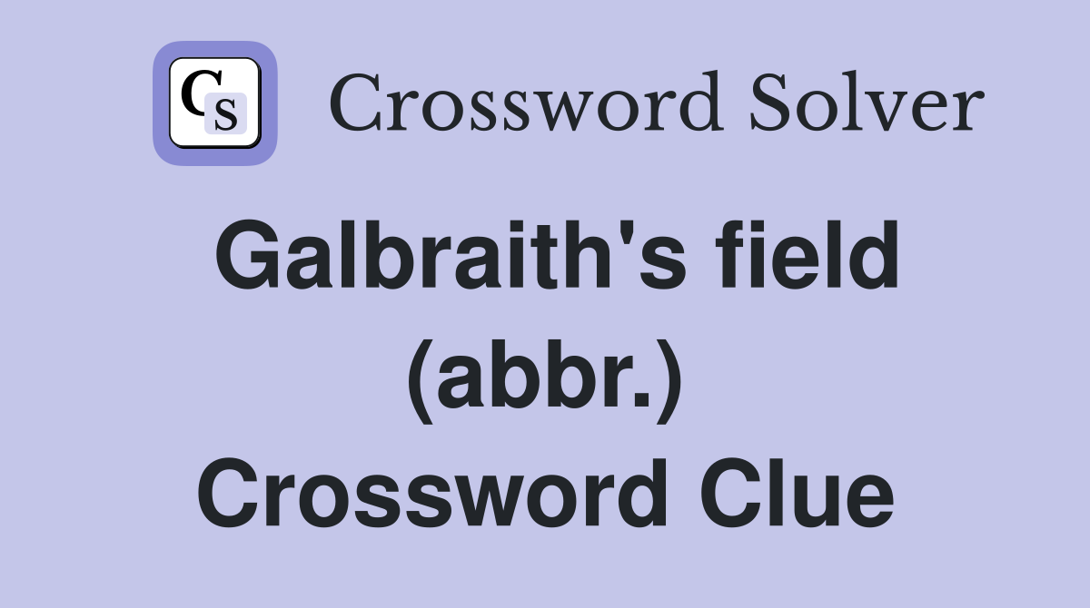 Galbraith's field (abbr.) Crossword Clue