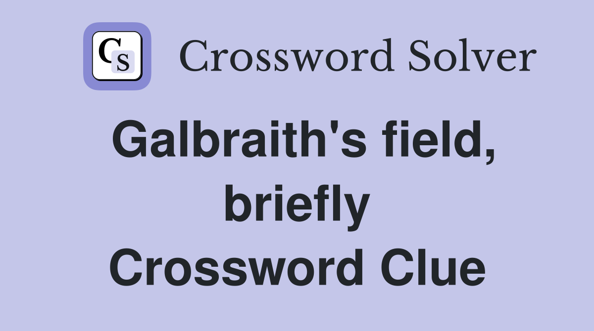 Galbraith's field, briefly Crossword Clue