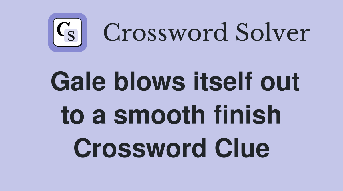 Gale blows itself out to a smooth finish Crossword Clue