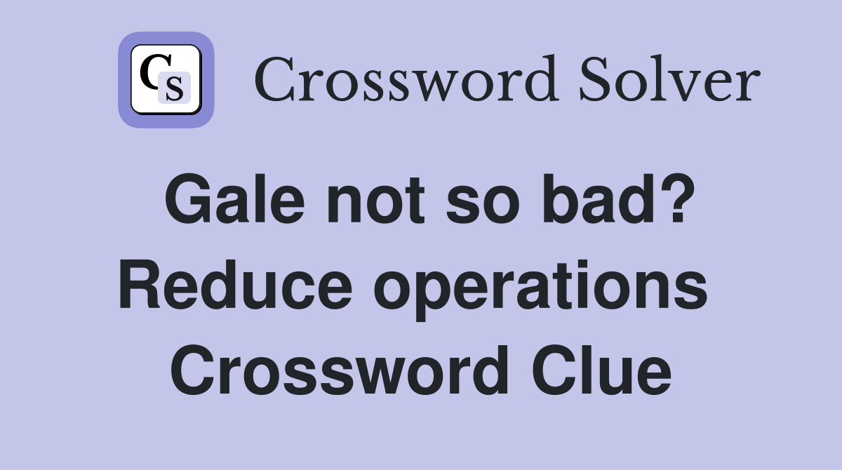 Gale not so bad? Reduce operations  Crossword Clue