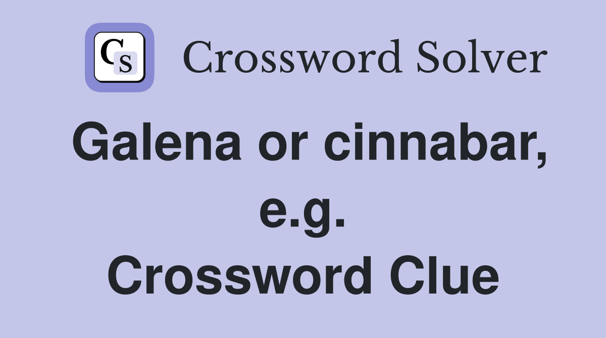 Galena or cinnabar, e.g. Crossword Clue