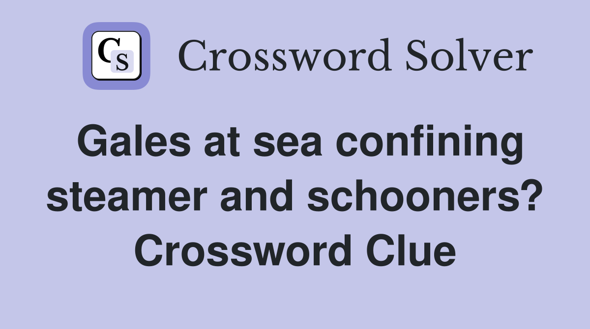 Gales at sea confining steamer and schooners? Crossword Clue