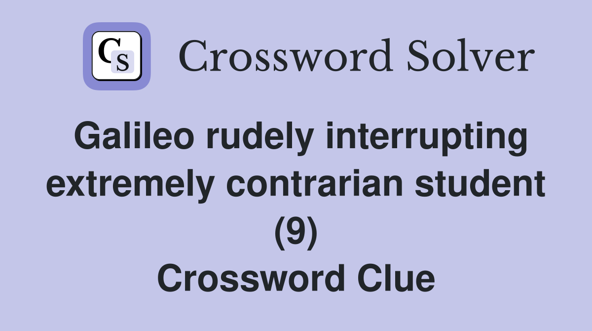 Galileo rudely interrupting extremely contrarian student (9) Crossword Clue