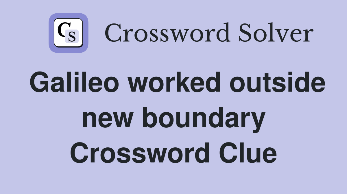 Galileo worked outside new boundary Crossword Clue