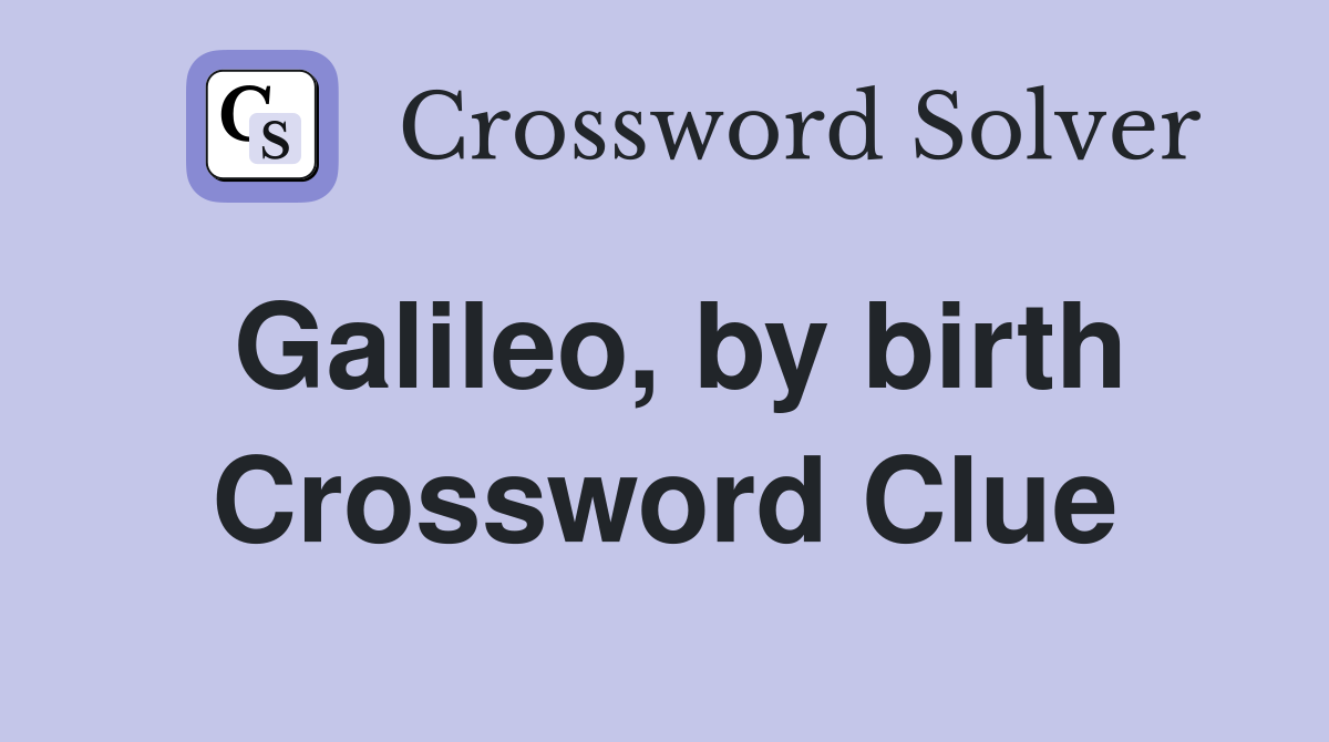 Galileo, by birth Crossword Clue