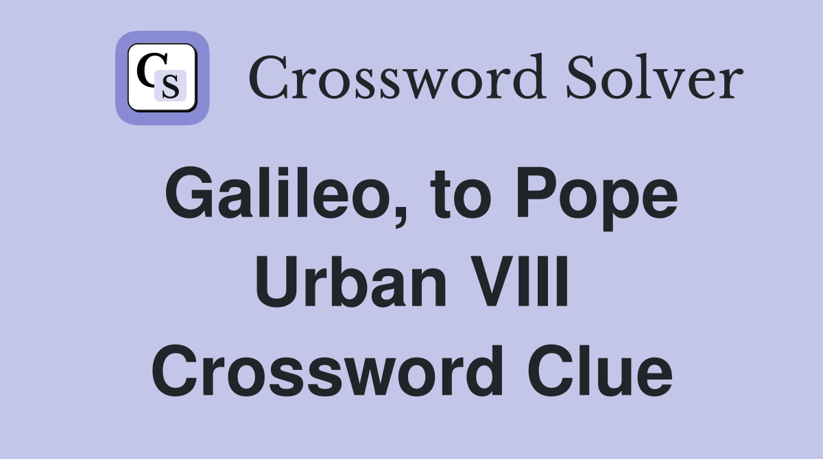 Galileo, to Pope Urban VIII Crossword Clue