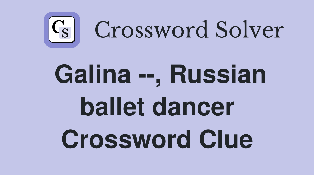 Galina --, Russian ballet dancer Crossword Clue