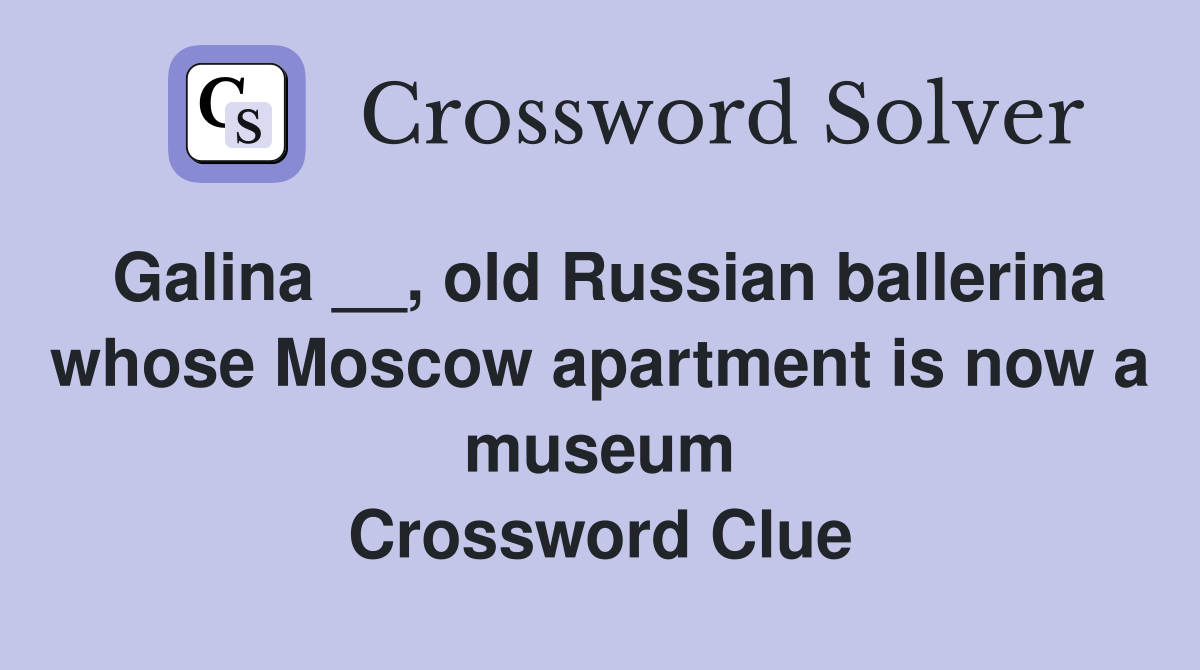 Galina __, old Russian ballerina whose Moscow apartment is now a museum Crossword Clue