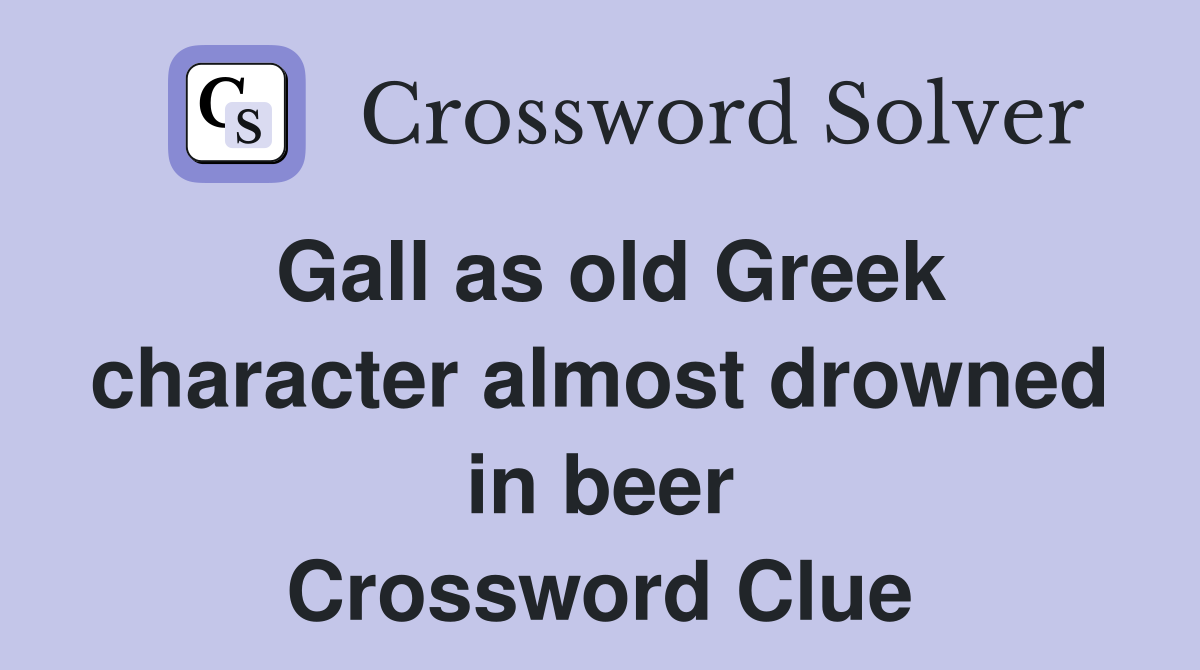 Gall as old Greek character almost drowned in beer Crossword Clue