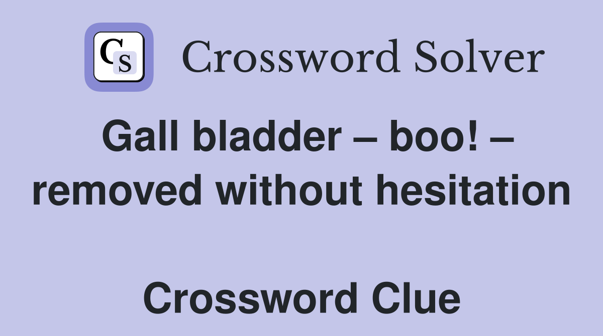 Gall bladder – boo! – removed without hesitation  Crossword Clue