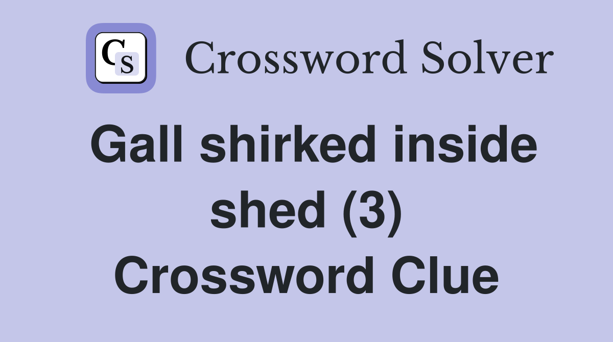 Gall shirked inside shed (3) Crossword Clue