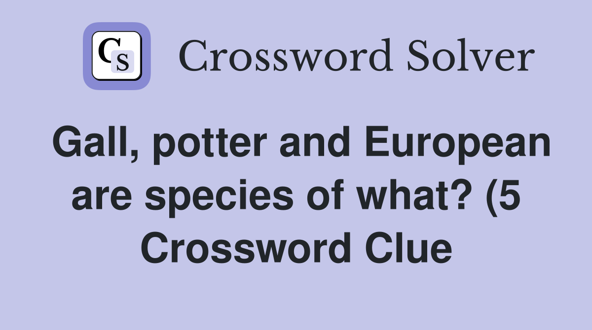 Gall potter and European are species of what? (5) Crossword Clue Gall potter and European are species of what? (5) Crossword Clue