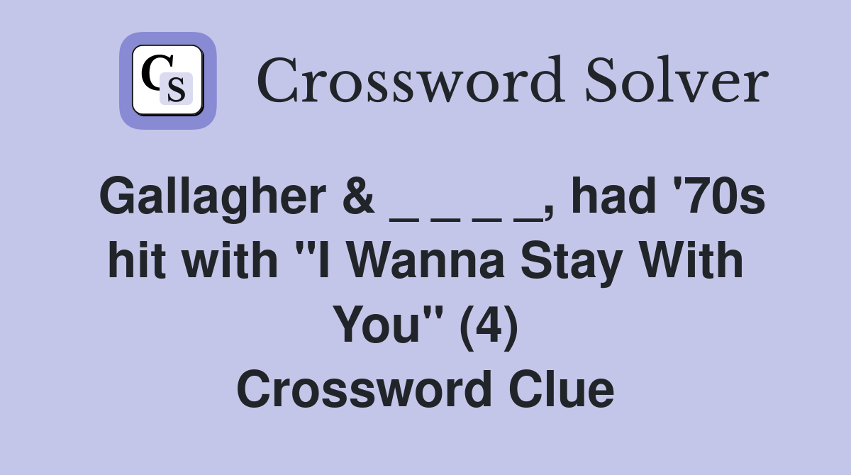Gallagher & _ _ _ _, had '70s hit with "I Wanna Stay With You" (4) Crossword Clue