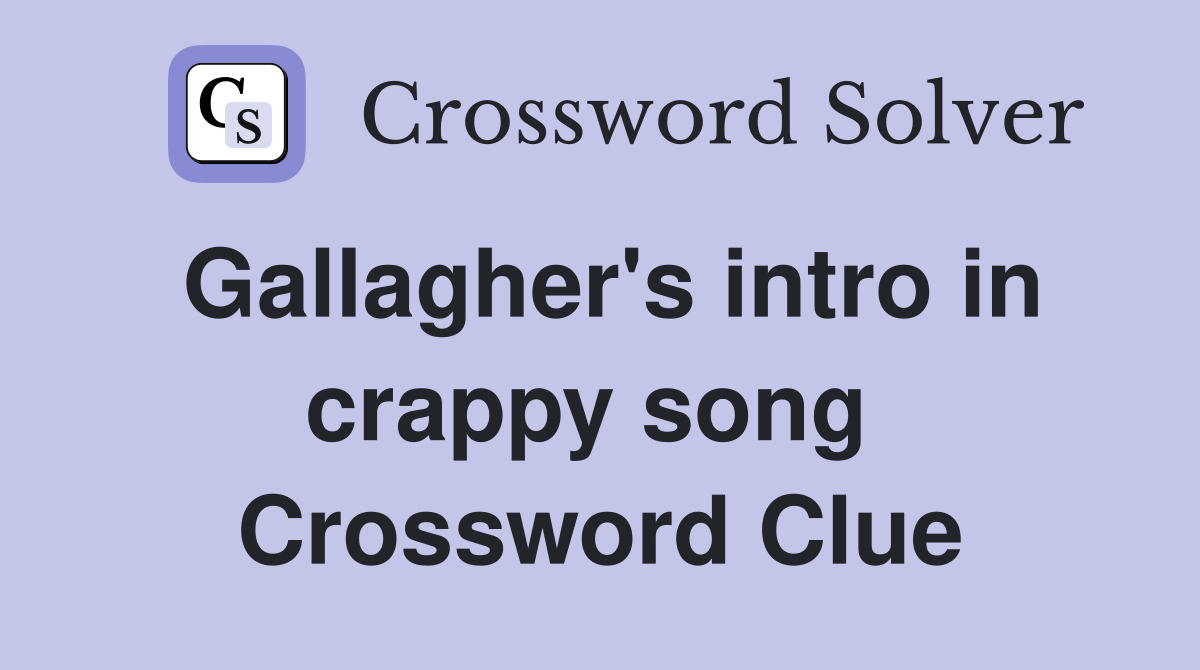 Gallagher's intro in crappy song  Crossword Clue