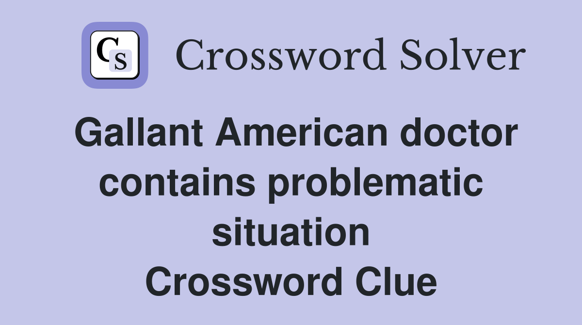 Gallant American doctor contains problematic situation Crossword Clue