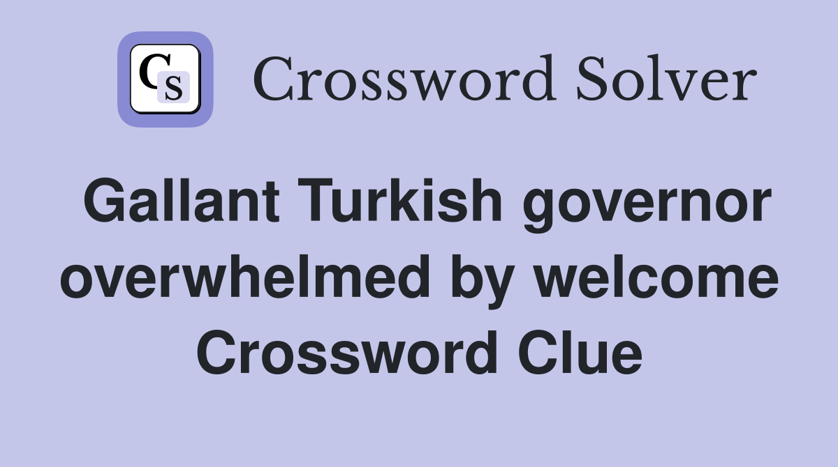 Gallant Turkish governor overwhelmed by welcome Crossword Clue