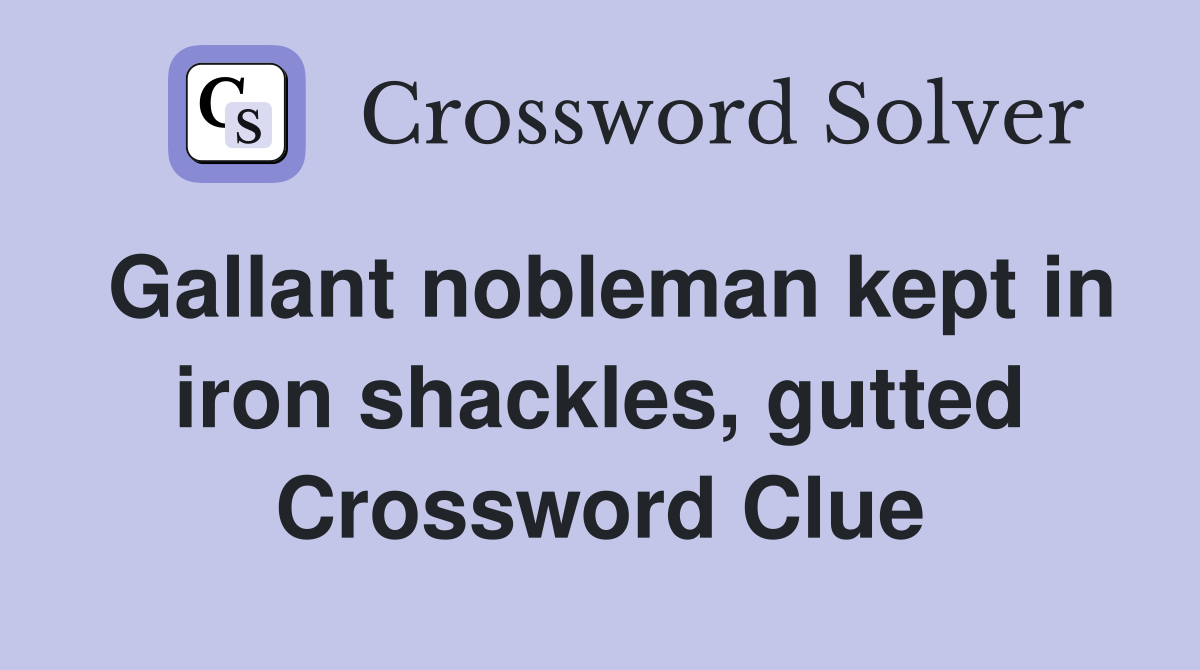 Gallant nobleman kept in iron shackles, gutted Crossword Clue