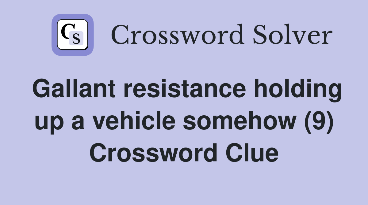 Gallant resistance holding up a vehicle somehow (9) Crossword Clue