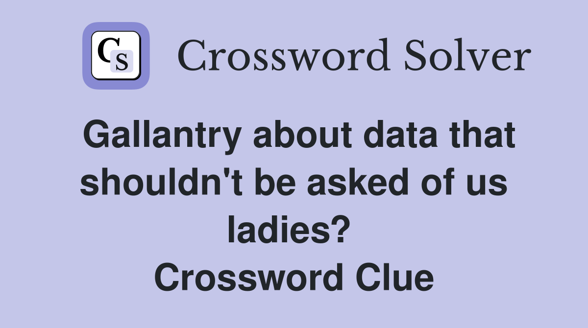 Gallantry about data that shouldn't be asked of us ladies?  Crossword Clue