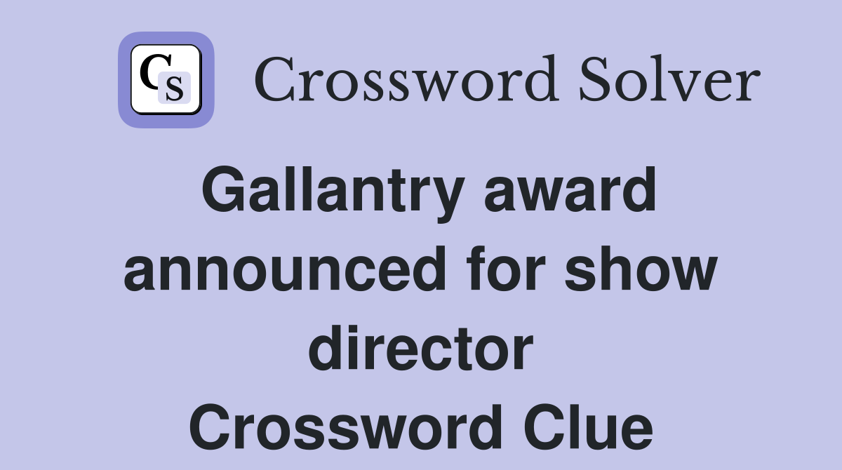 Gallantry award announced for show director Crossword Clue