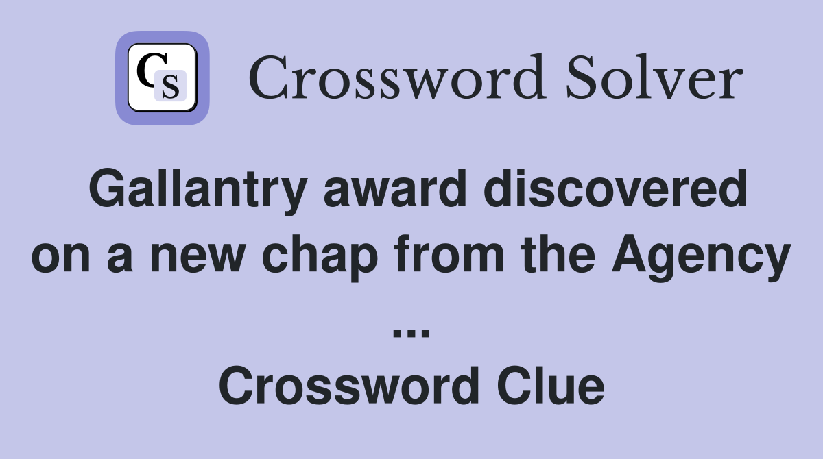 Gallantry award discovered on a new chap from the Agency ... Crossword Clue
