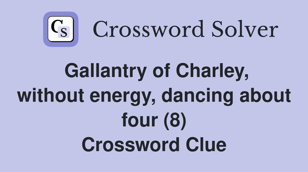 Gallantry of Charley, without energy, dancing about four (8) Crossword Clue