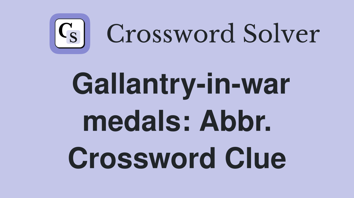 Gallantry-in-war medals: Abbr. Crossword Clue